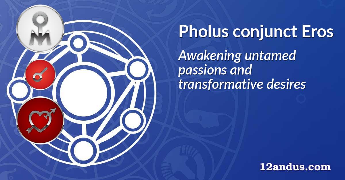Pholus conjunct Eros