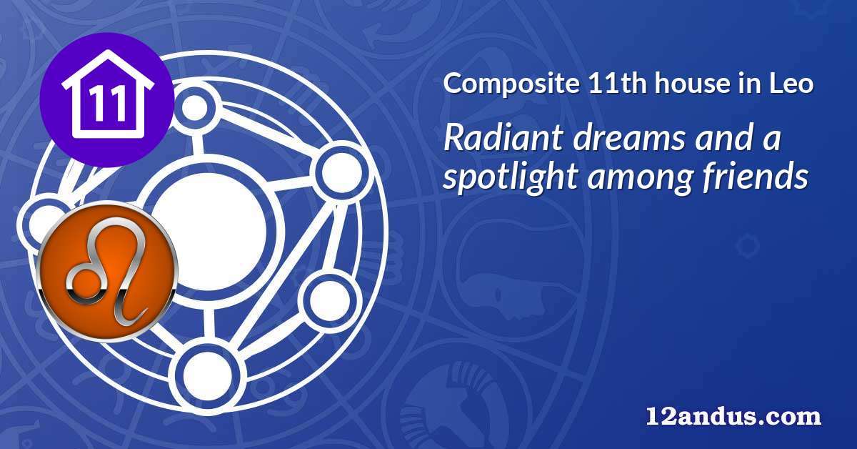 Composite 11th house in Leo in the composite chart