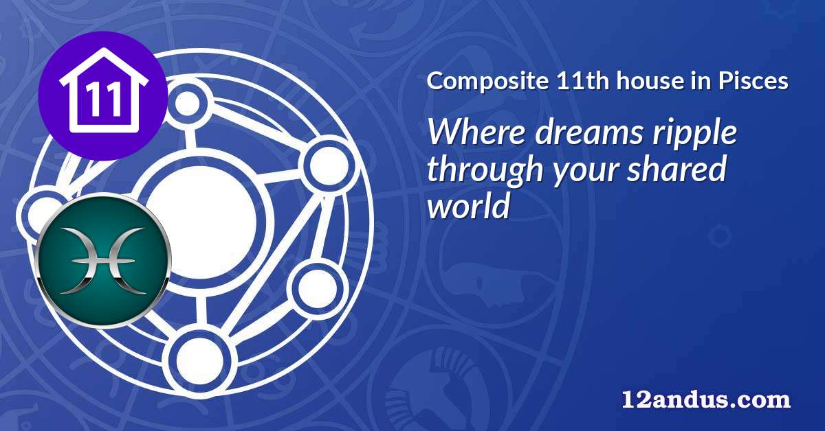 Composite 11th house in Pisces in the composite chart