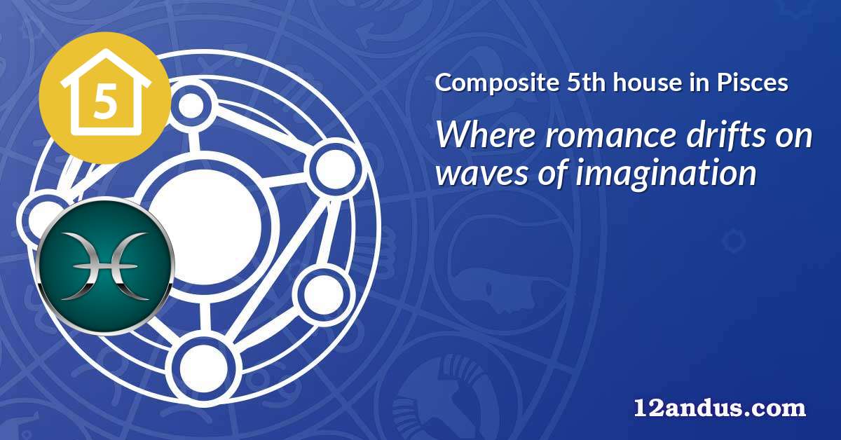Composite 5th house in Pisces in the composite chart