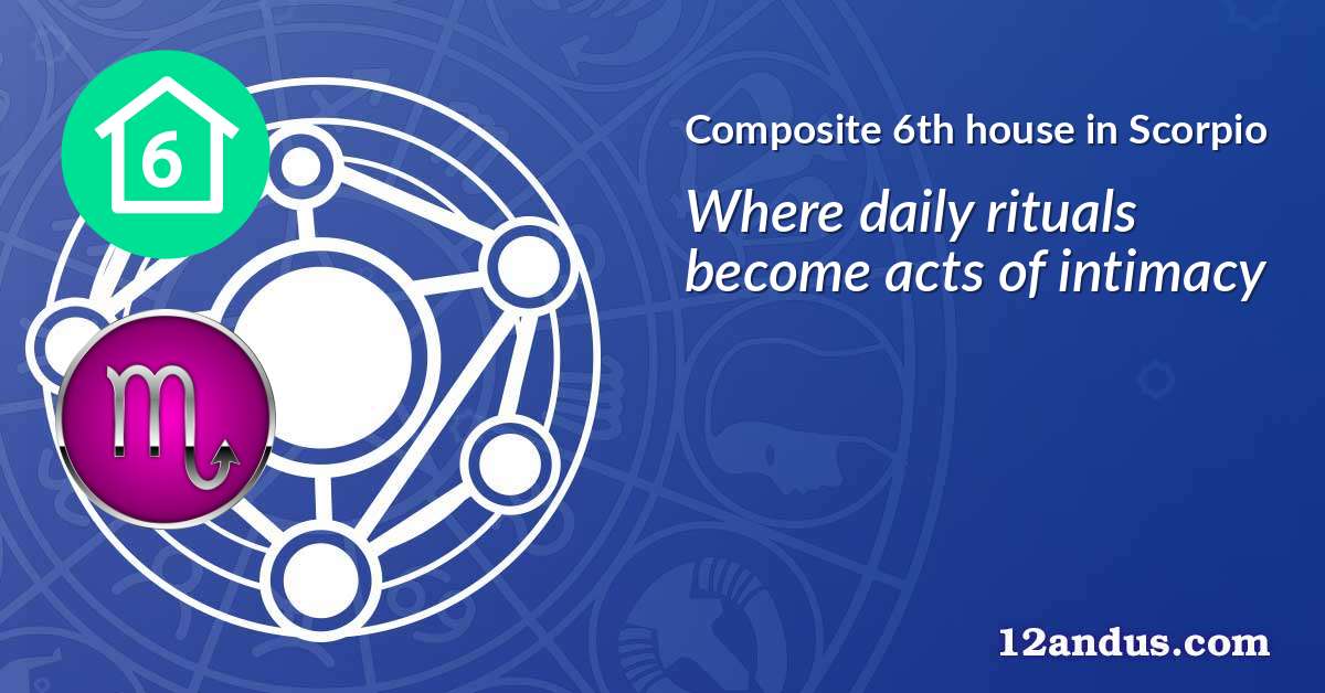 Composite 6th house in Scorpio in the composite chart
