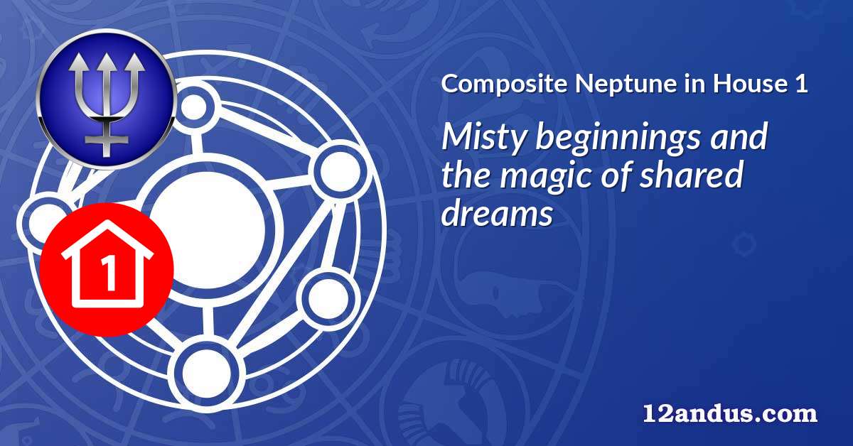 Neptune in House 1 in the composite chart