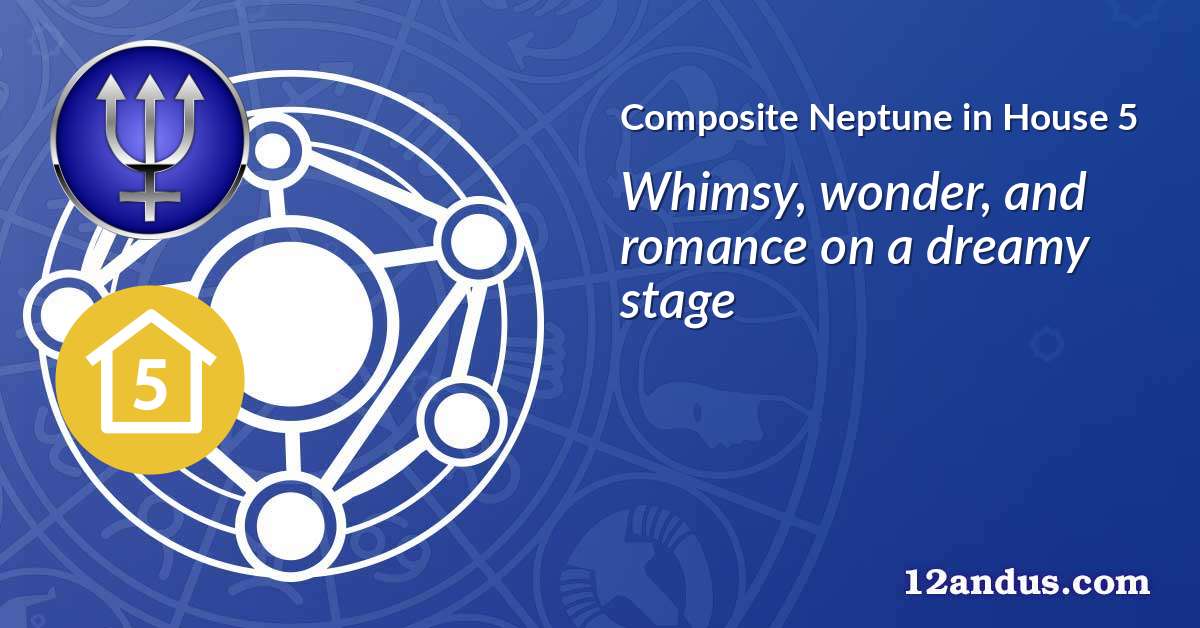 Neptune in House 5 in the composite chart