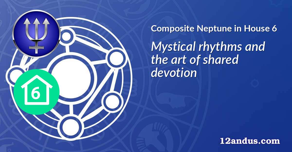 Neptune in House 6 in the composite chart