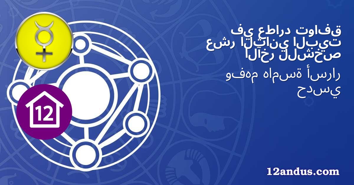 توافق عطارد في البيت الثاني عشر للشخص الآخر