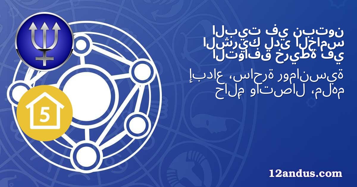 نبتون في البيت الخامس لدى الشريك في خريطة التوافق