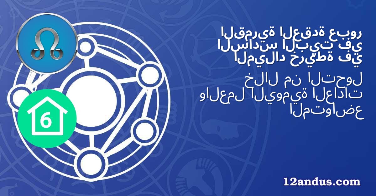 عبور العقدة القمرية في البيت السادس في خريطة الميلاد