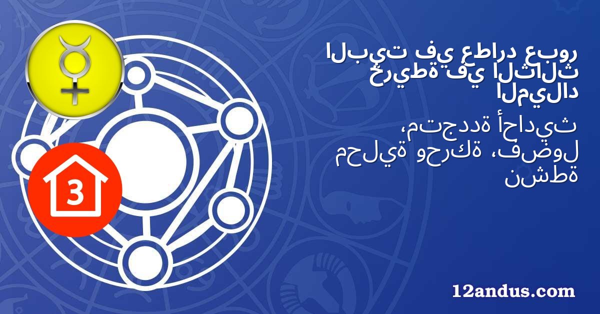 عبور عطارد في البيت الثالث في خريطة الميلاد
