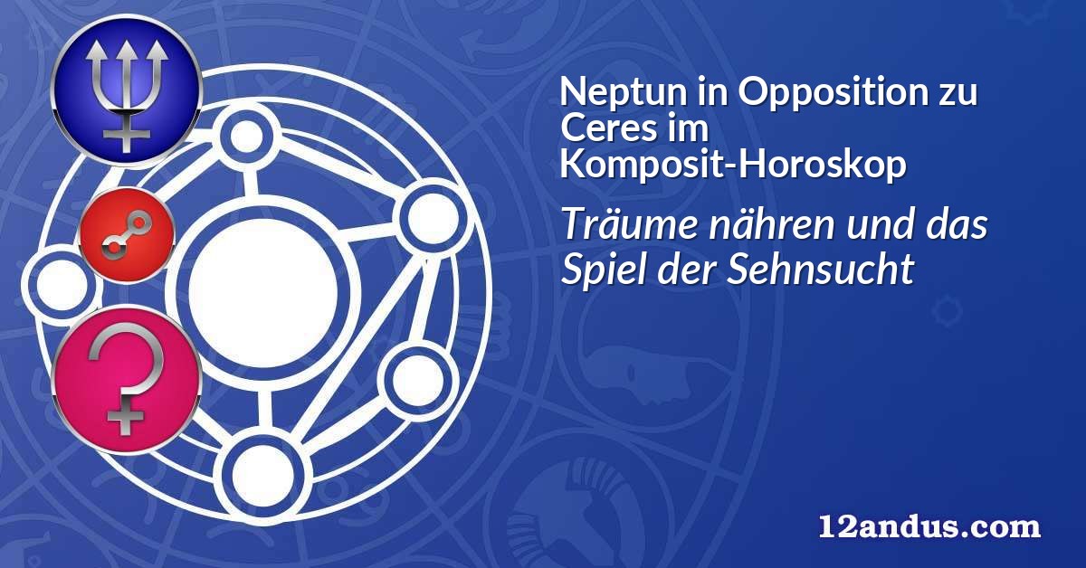 Neptun in Opposition zu Ceres im Komposit-Horoskop