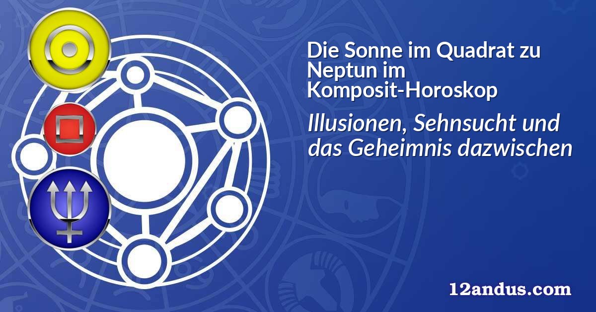 Die Sonne im Quadrat zu Neptun im Komposit-Horoskop