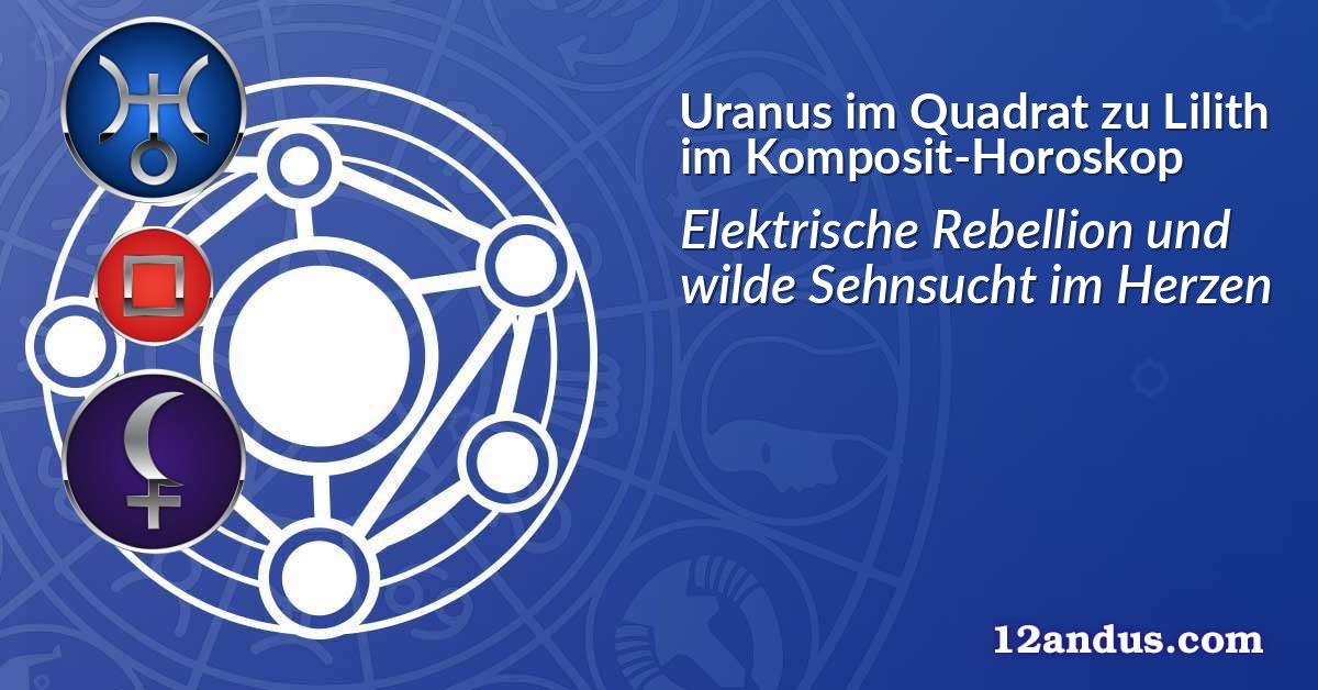 Uranus im Quadrat zu Lilith im Komposit-Horoskop