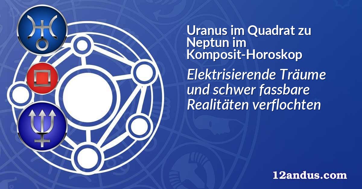 Uranus im Quadrat zu Neptun im Komposit-Horoskop
