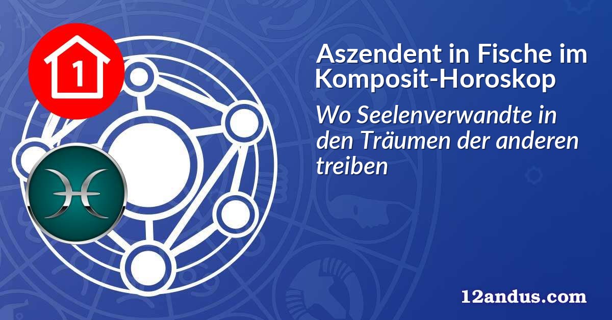 Aszendent in Fische im Komposit-Horoskop