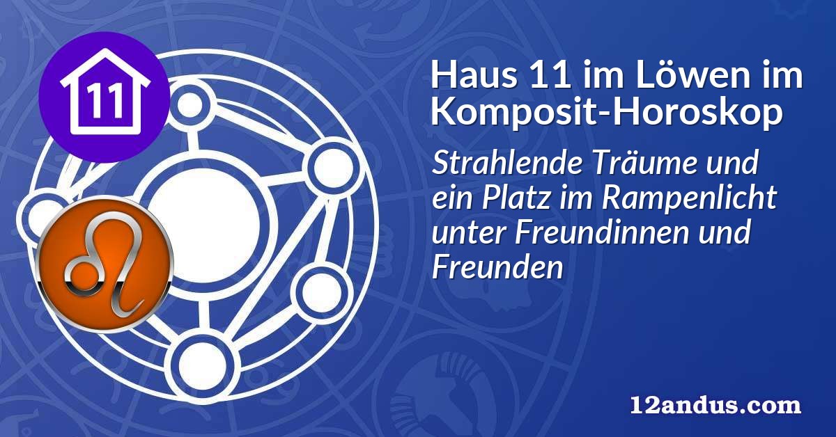 Haus 11 im Löwen im Komposit-Horoskop