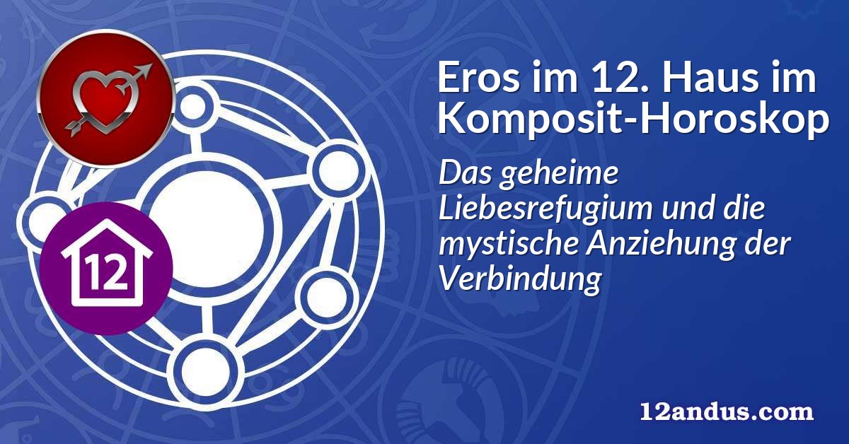 Eros im 12. Haus im Komposit-Horoskop