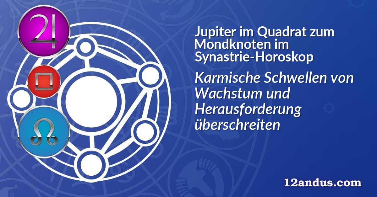 Jupiter im Quadrat zum Mondknoten im Synastrie-Horoskop