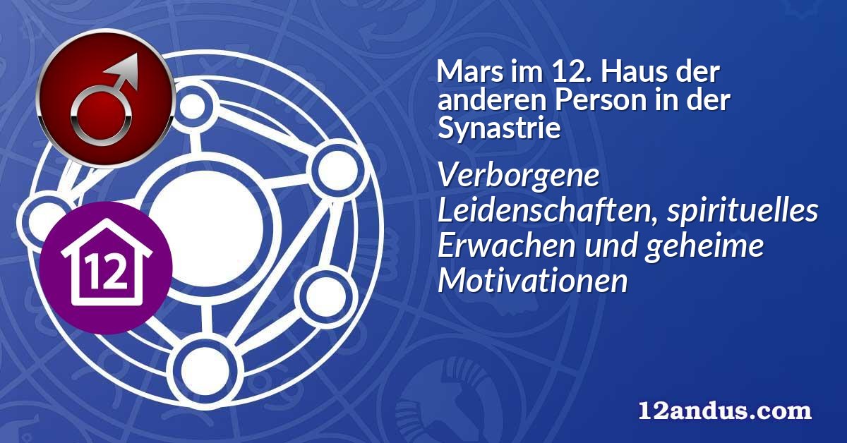 Mars im 12. Haus der anderen Person in der Synastrie