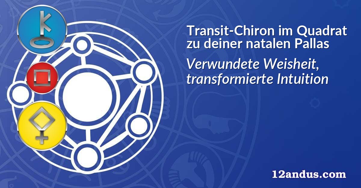 Transit-Chiron im Quadrat zu deiner natalen Pallas