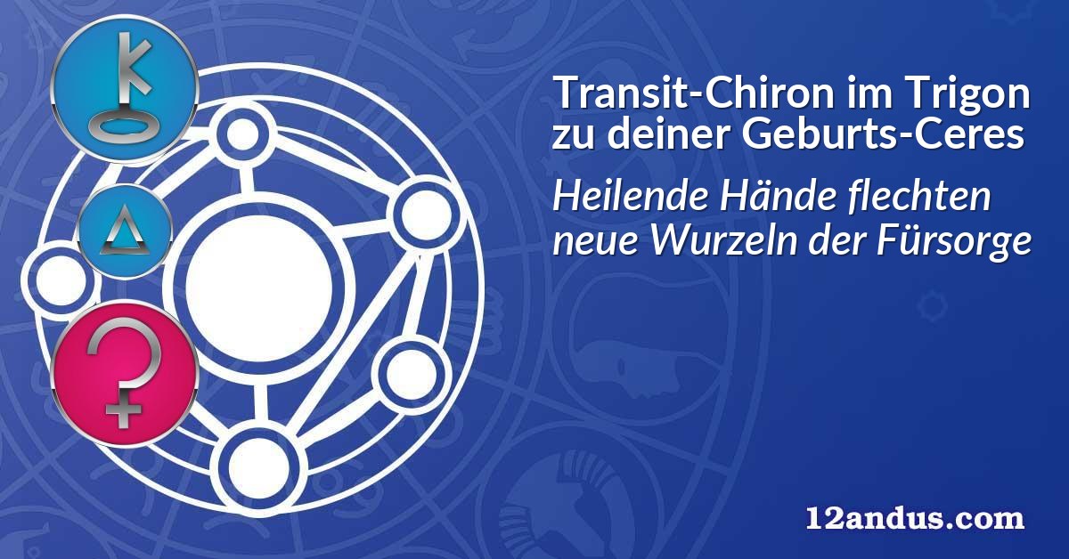 Transit-Chiron im Trigon zu deiner Geburts-Ceres