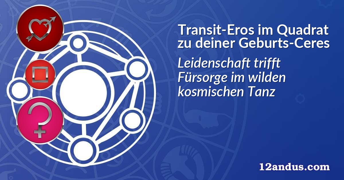 Transit-Eros im Quadrat zu deiner Geburts-Ceres