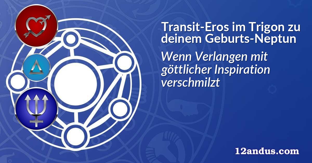 Transit-Eros im Trigon zu deinem Geburts-Neptun