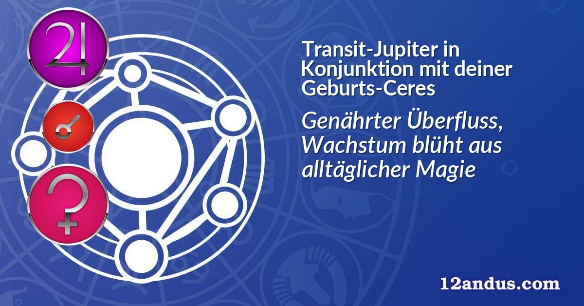 Transit-Jupiter in Konjunktion mit deiner Geburts-Ceres