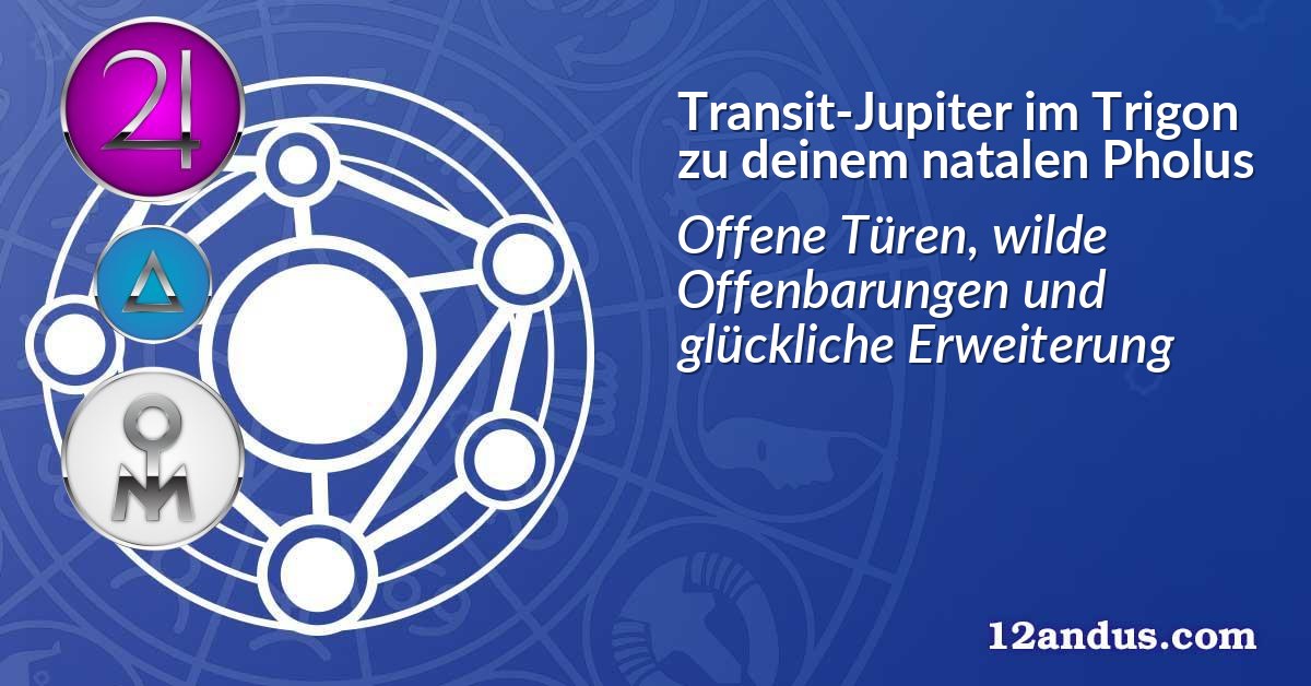 Transit-Jupiter im Trigon zu deinem natalen Pholus