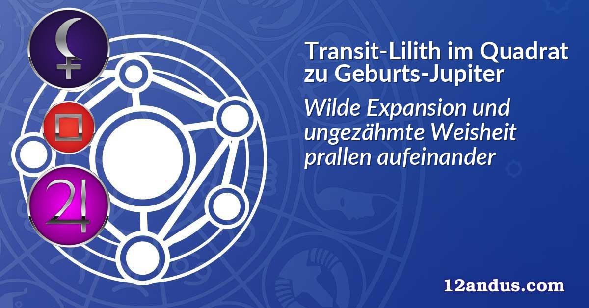Transit-Lilith im Quadrat zu Geburts-Jupiter