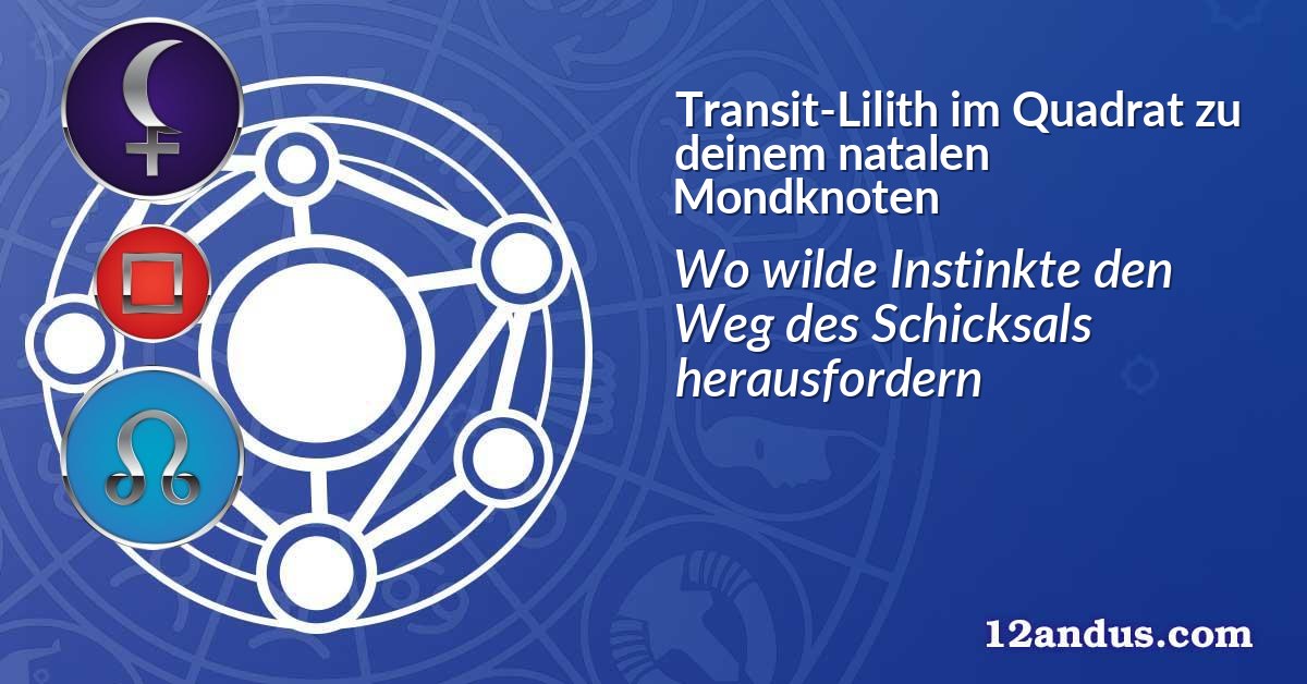 Transit-Lilith im Quadrat zu deinem natalen Mondknoten