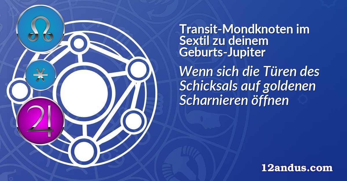 Transit-Mondknoten im Sextil zu deinem Geburts-Jupiter