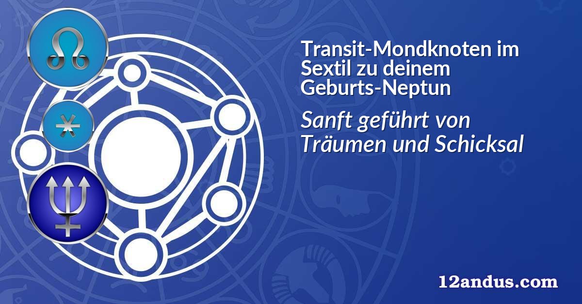 Transit-Mondknoten im Sextil zu deinem Geburts-Neptun