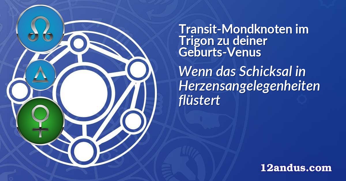 Transit-Mondknoten im Trigon zu deiner Geburts-Venus