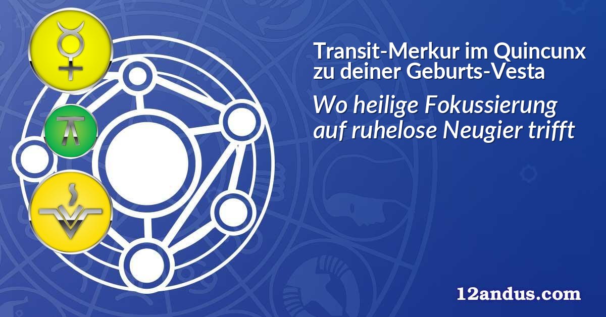 Transit-Merkur im Quinkunx zu deiner Geburts-Vesta