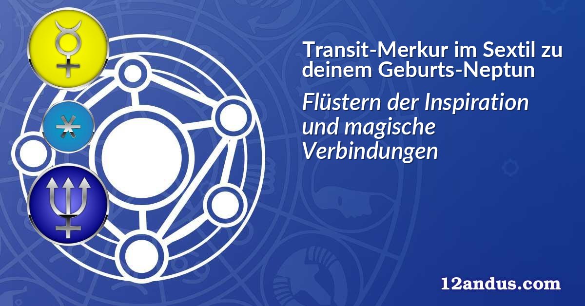 Transit-Merkur im Sextil zu deinem Geburts-Neptun