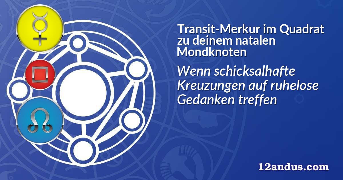 Transit-Merkur im Quadrat zu deinem natalen Mondknoten