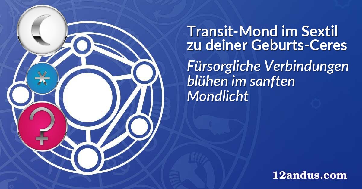 Transit-Mond im Sextil zu deiner Geburts-Ceres