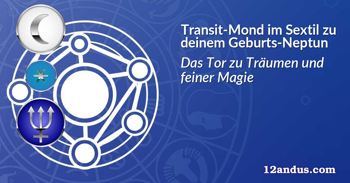 Transit-Mond im Sextil zu deinem Geburts-Neptun
