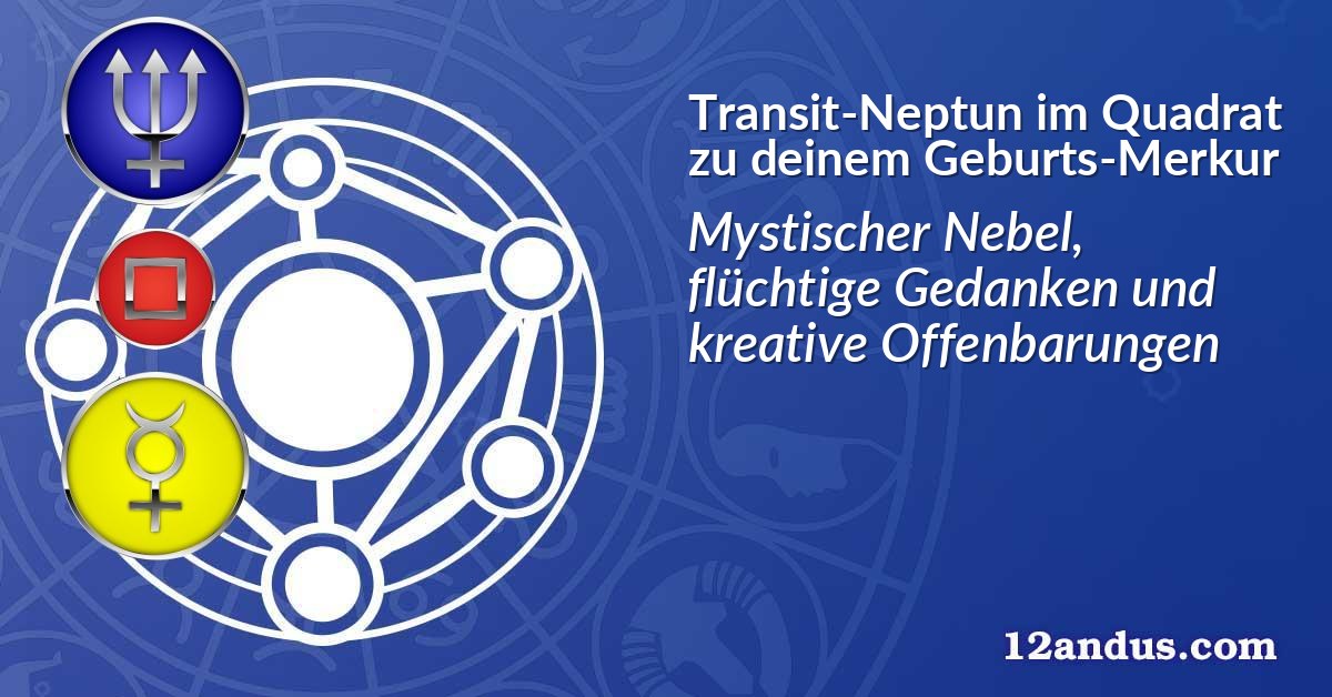 Transit-Neptun im Quadrat zu deinem Geburts-Merkur