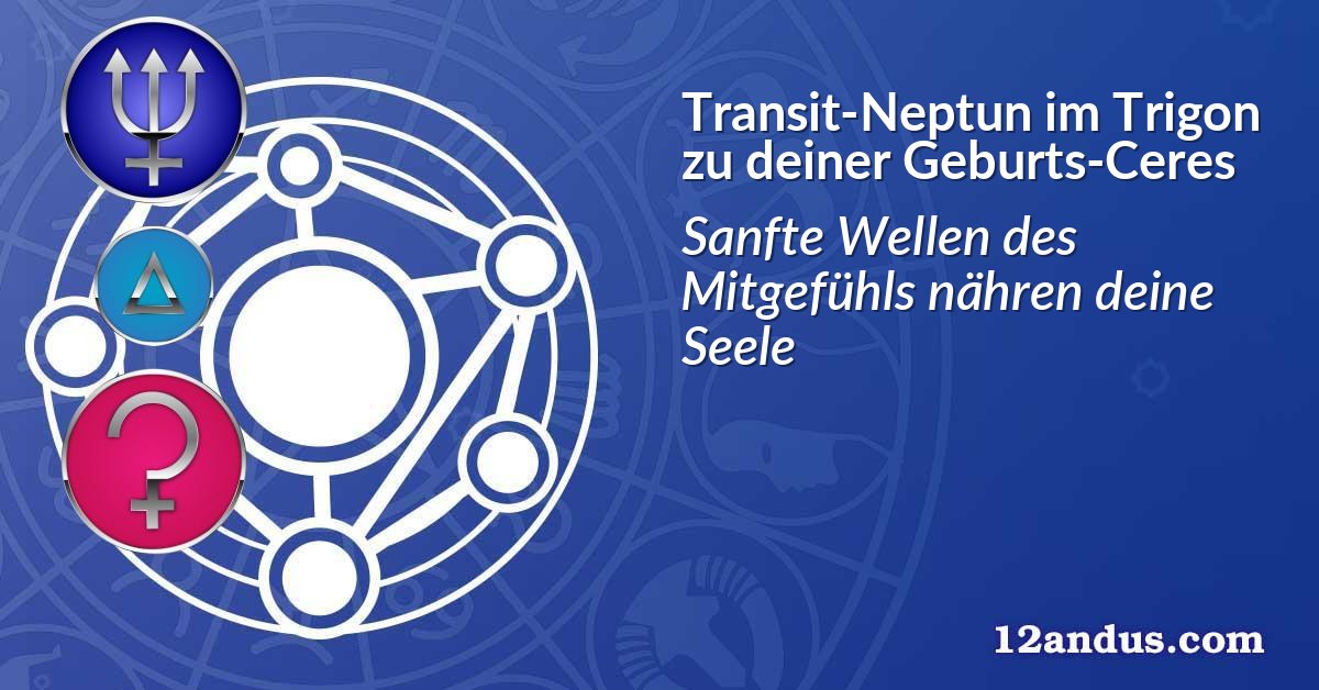 Transit-Neptun im Trigon zu deiner Geburts-Ceres