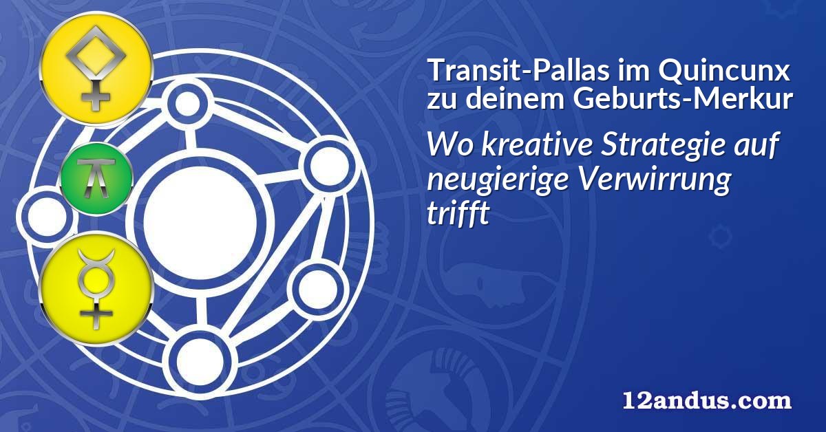 Transit-Pallas im Quinkunx zu deinem Geburts-Merkur