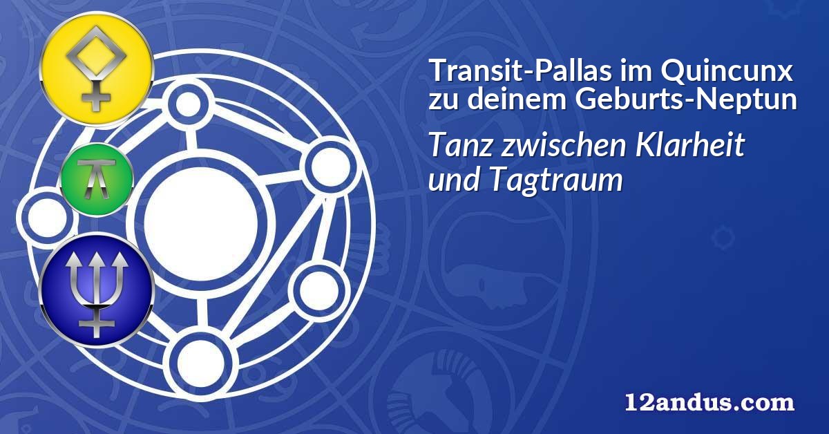 Transit-Pallas im Quinkunx zu deinem Geburts-Neptun