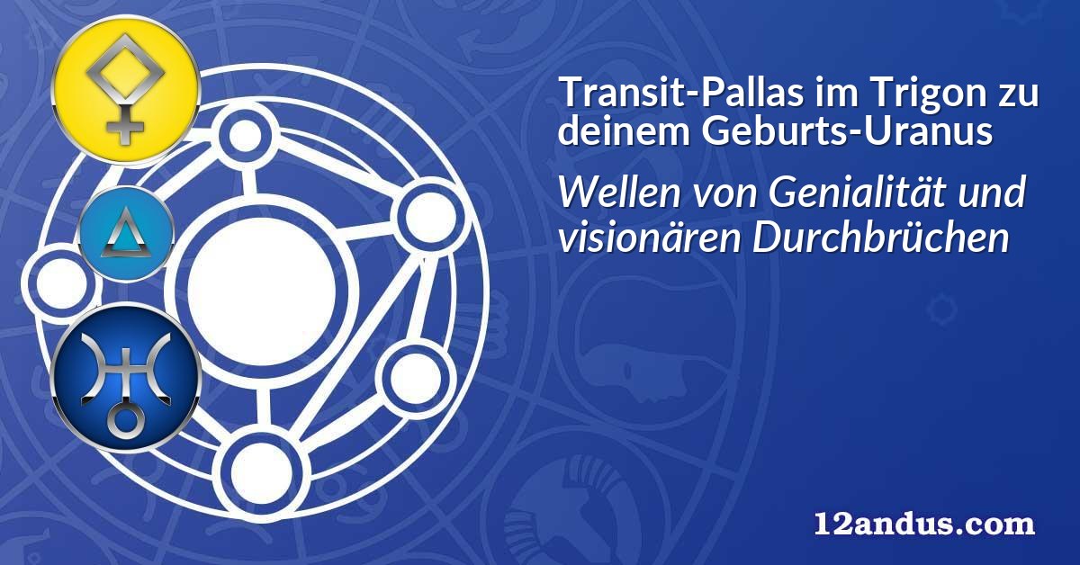 Transit-Pallas im Trigon zu deinem Geburts-Uranus
