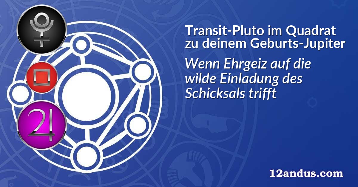 Transit-Pluto im Quadrat zu deinem Geburts-Jupiter