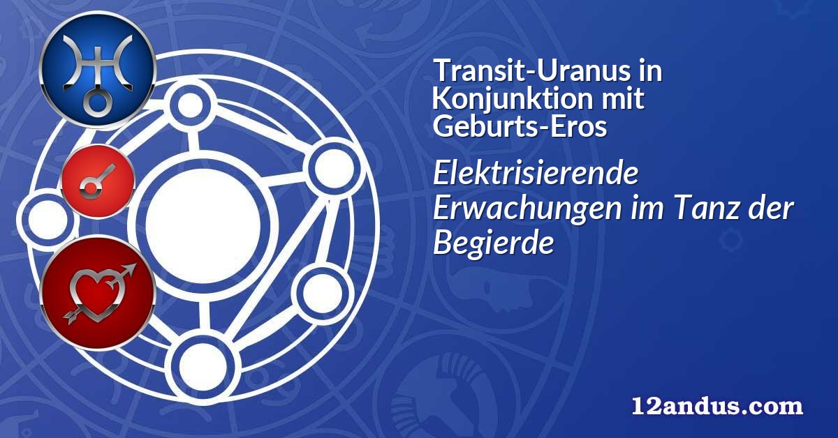 Transit-Uranus in Konjunktion mit Geburts-Eros