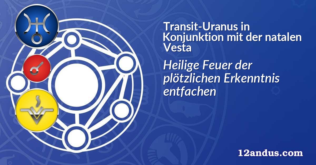Transit-Uranus in Konjunktion mit der natalen Vesta