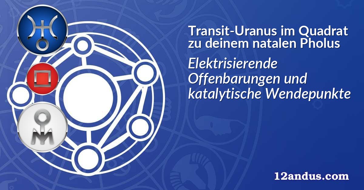 Transit-Uranus im Quadrat zu deinem natalen Pholus