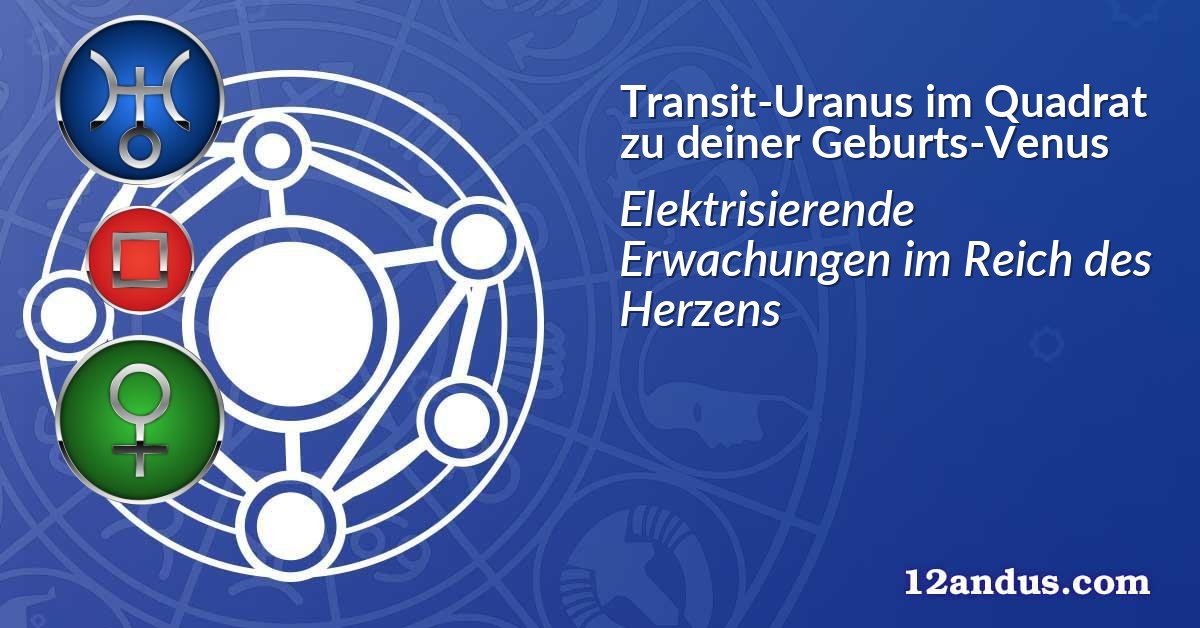 Transit-Uranus im Quadrat zu deiner Geburts-Venus