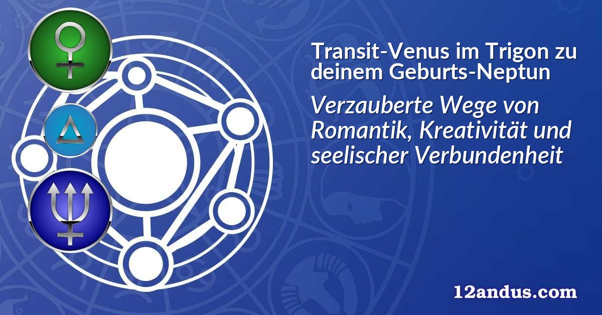 Transit-Venus im Trigon zu deinem Geburts-Neptun