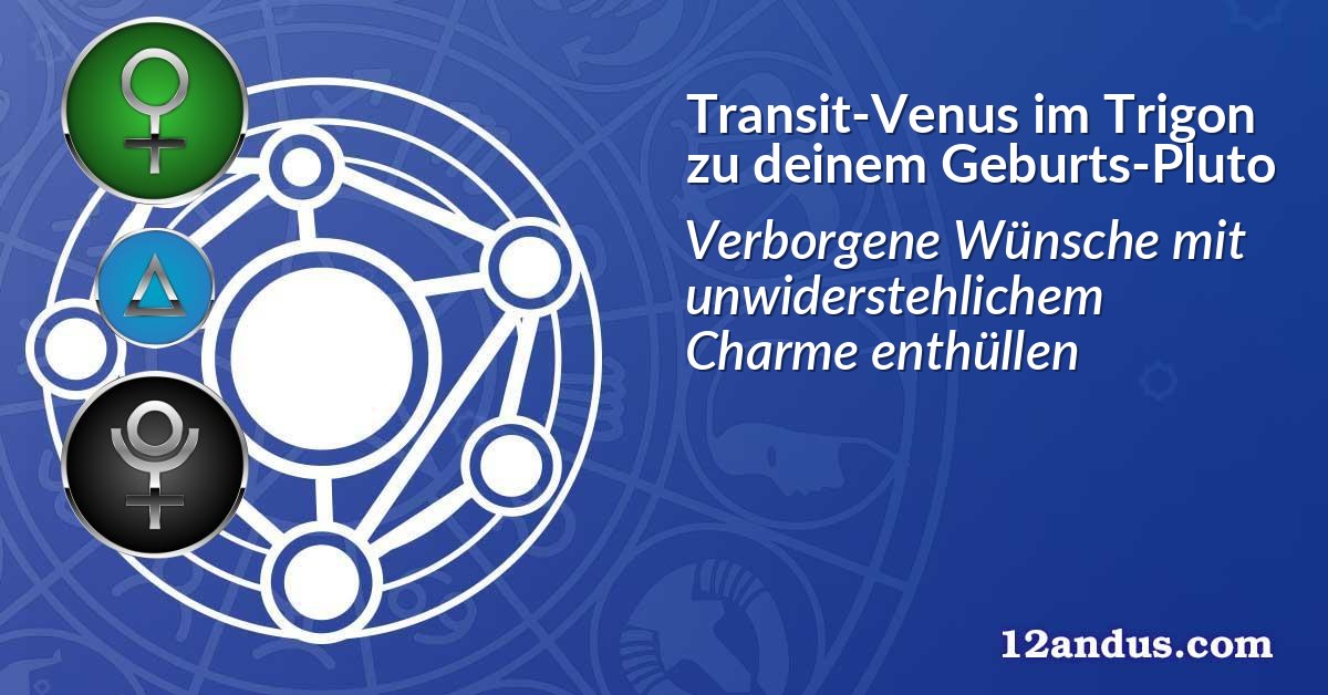 Transit-Venus im Trigon zu deinem Geburts-Pluto