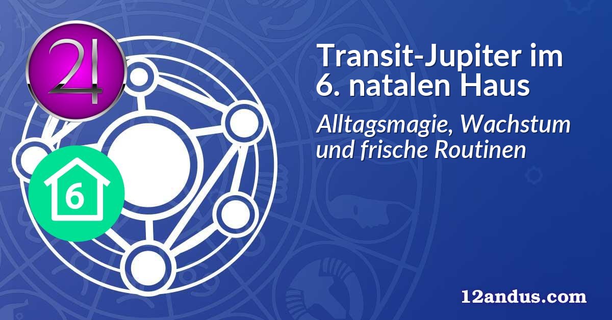 Transit-Jupiter im 6. natalen Haus